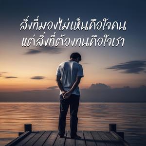 สิ่งที่มองไม่เห็นคือใจคน แต่สิ่งที่ต้องทนคือใจเรา