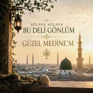 Ağlaya ağlaya bu deli gönlüm | Güzel Medine’m