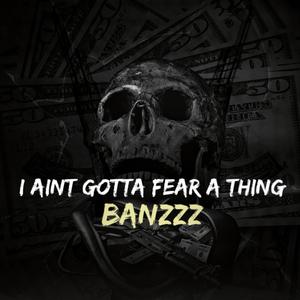I aint gotta fear a thing