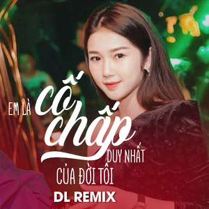 Em Là Cố Chấp Duy Nhất Của Đời Tôi (DL Remix)