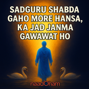 Sadguru Shabda Gaho More Hansa, Ka Jad Janma Gawawat Ho