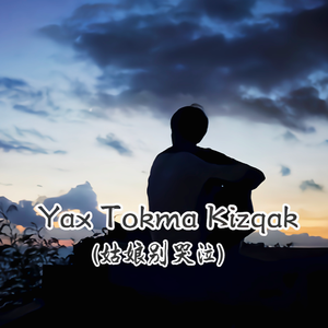 Yax Tokma Kizqak(姑娘别哭泣)