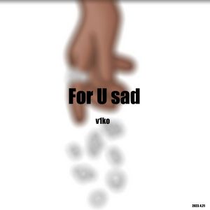 For U sad