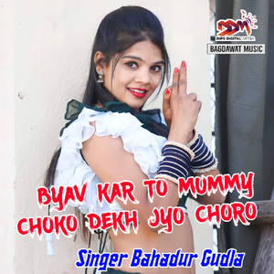 Byav Kar To Mummy Choko Dekh Jyo Choro