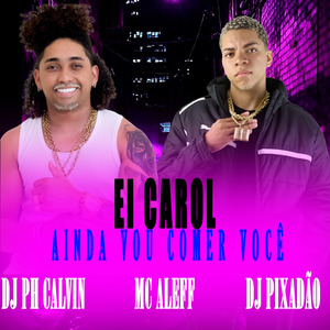 EI CAROL AINDA VOU COMER VOCÊ