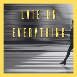 Late on Everything