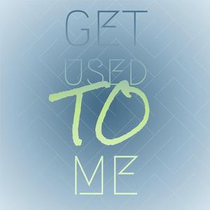 Get Used To Me
