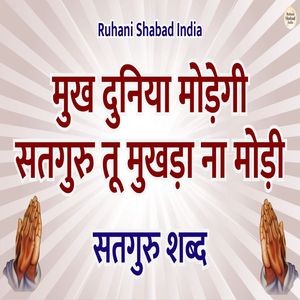 Mukh Duniya Modegi Satguru Tu Mukhda Na Modi