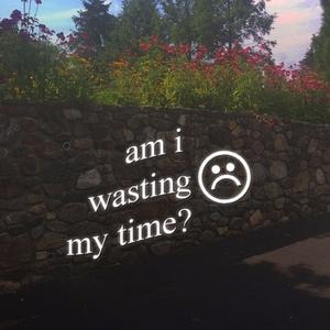 am i wasting my time? (prod.1800entity)
