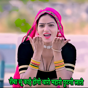 रोबा सू काई होगो थारो महारो छूटगो लारो