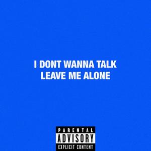I DONT WANNA TALK LEAVE ME ALONE