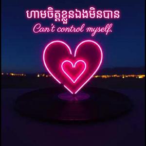 ហាមចិត្តខ្លួនឯងមិនបាន-Can't control myself.