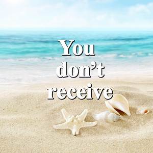 You don’t receive