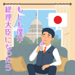 もしも僕が総理大臣になったら