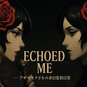 ECHOED ME ーアザヤカナリカの非日常的日常ー
