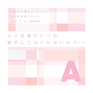 これ以上聞きはしないけど 〜 Ａ型女のバラード