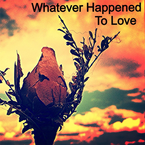 Whatever Happened to Love