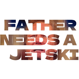 Father Needs A Jetski