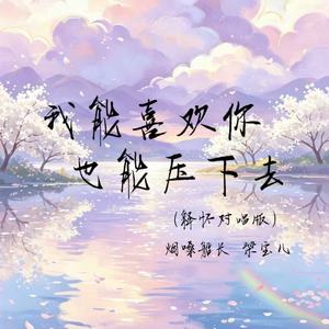 我能喜欢你也能压下去(释怀对唱版)