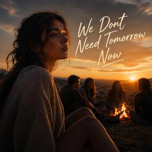 We Dont Need Tomorrow Now