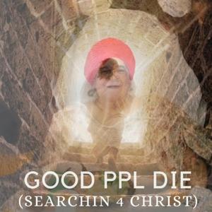 Good Ppl Die (Searchin 4 Christ)