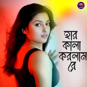 হার কালা করলাম রে