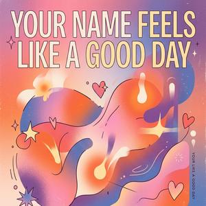Your Name Feels Like A Good Day