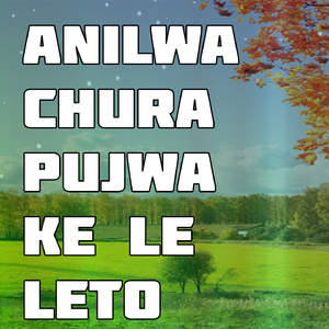 Anilwa Chura Pujwa Ke Le Leto