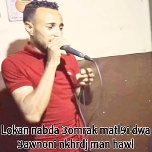 Lokan nabda 3omrak matl9i dwa 3awnoni nkhrdj man hawl