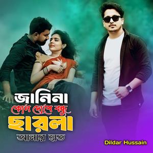 জানিনা কোন দোষে বন্ধু ছারলা আমার হাত