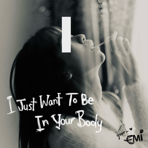 I Just Want To Be In Your Body