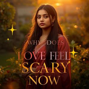 Why does Love feel Scary Now