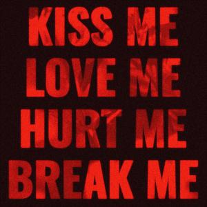KISS ME LOVE ME HURT ME BREAK ME