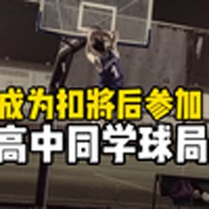 会扣篮后参加高中同学球局会发生什么……