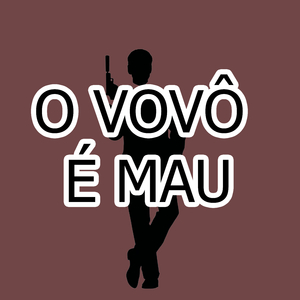 O VOVÔ É MAU