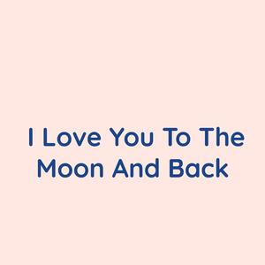 I Love You To The Moon And Back