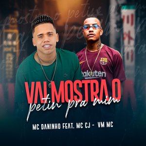 Vai Mostra o Petin pra Mim (feat. Mc CJ & VM Mc)