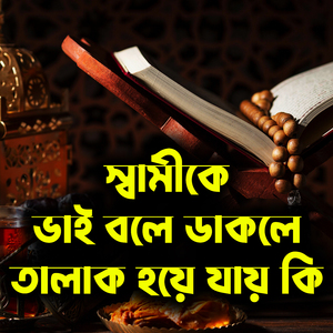 স্বামীকে ভাই বলে ডাকলে তালাক হয়ে যায় কি