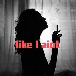 Like I aint