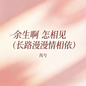 余生啊 怎相见（长路漫漫情相依）
