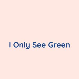 I Only See Green