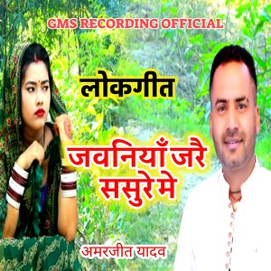 लोकगीत जवनियाँ जरै ससुरे में अमरजीत यादव