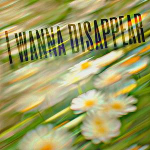 I WANNA DISAPPEAR