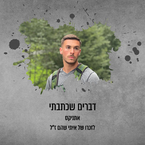 דברים שכתבתי (שיר לזכרו של איתי שהם ז"ל)