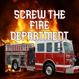 SCREW THE FIRE DEPARTMENT