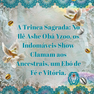 A Trinca Sagrada: No Ilê Ashe Obá Yzoo, os Indomáveis Show Clamam aos Ancestrais, um Ebó de Fé e Vitória.