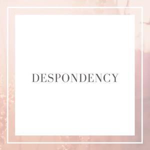 DESPONDENCY