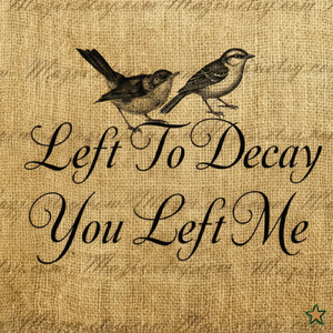left to decay, you left me