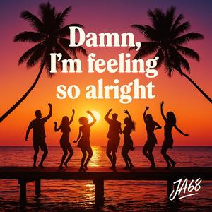 Damn, I’m feeling so alright