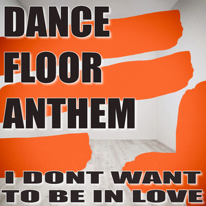 I Don't Wanna Be in Love (Dance Floor Anthem)